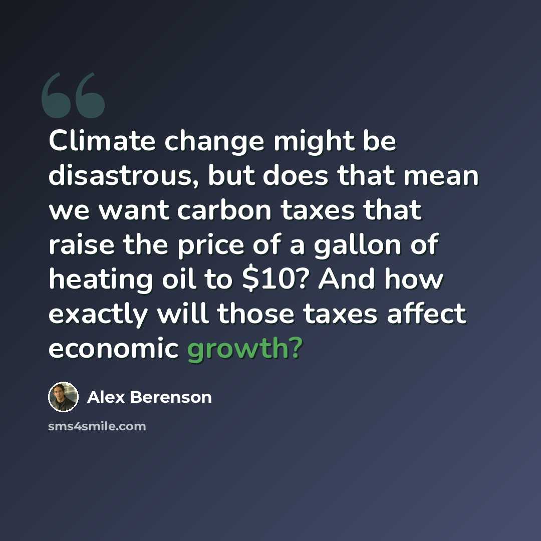 “Climate change might be disastrous, but does that mean we want carbon taxes that raise the price of a gallon of heating oil to $10? And how exactly will those taxes affect economic growth?” quote by Alex Berenson