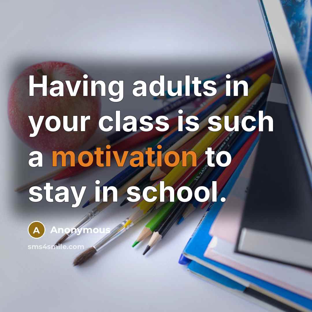 “Having adults in your class is such a motivation to stay in school.” quote by Anonymous