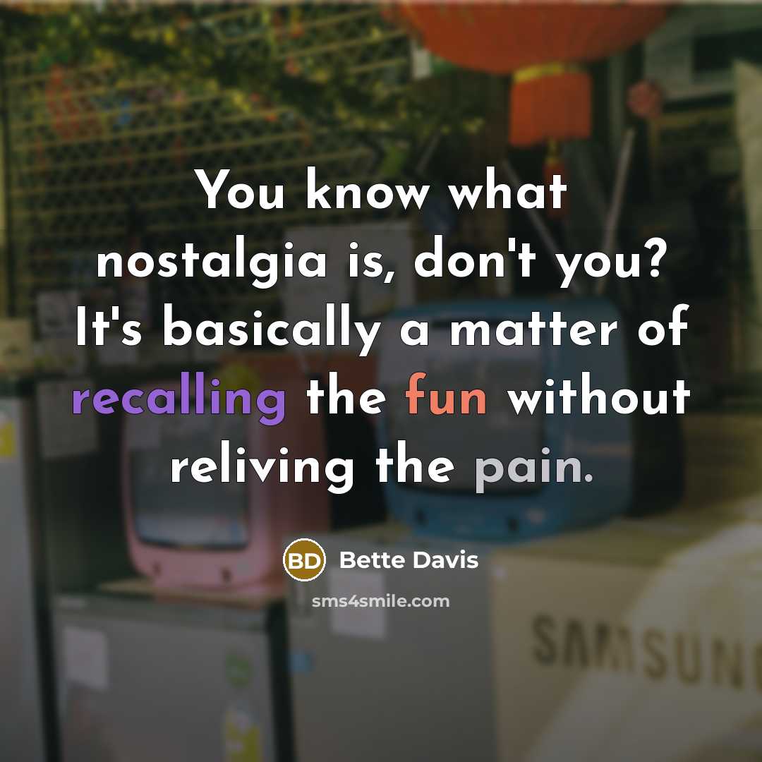 “You know what nostalgia is, don't you? It's basically a matter of recalling the fun without reliving the pain.” quote by Bette Davis