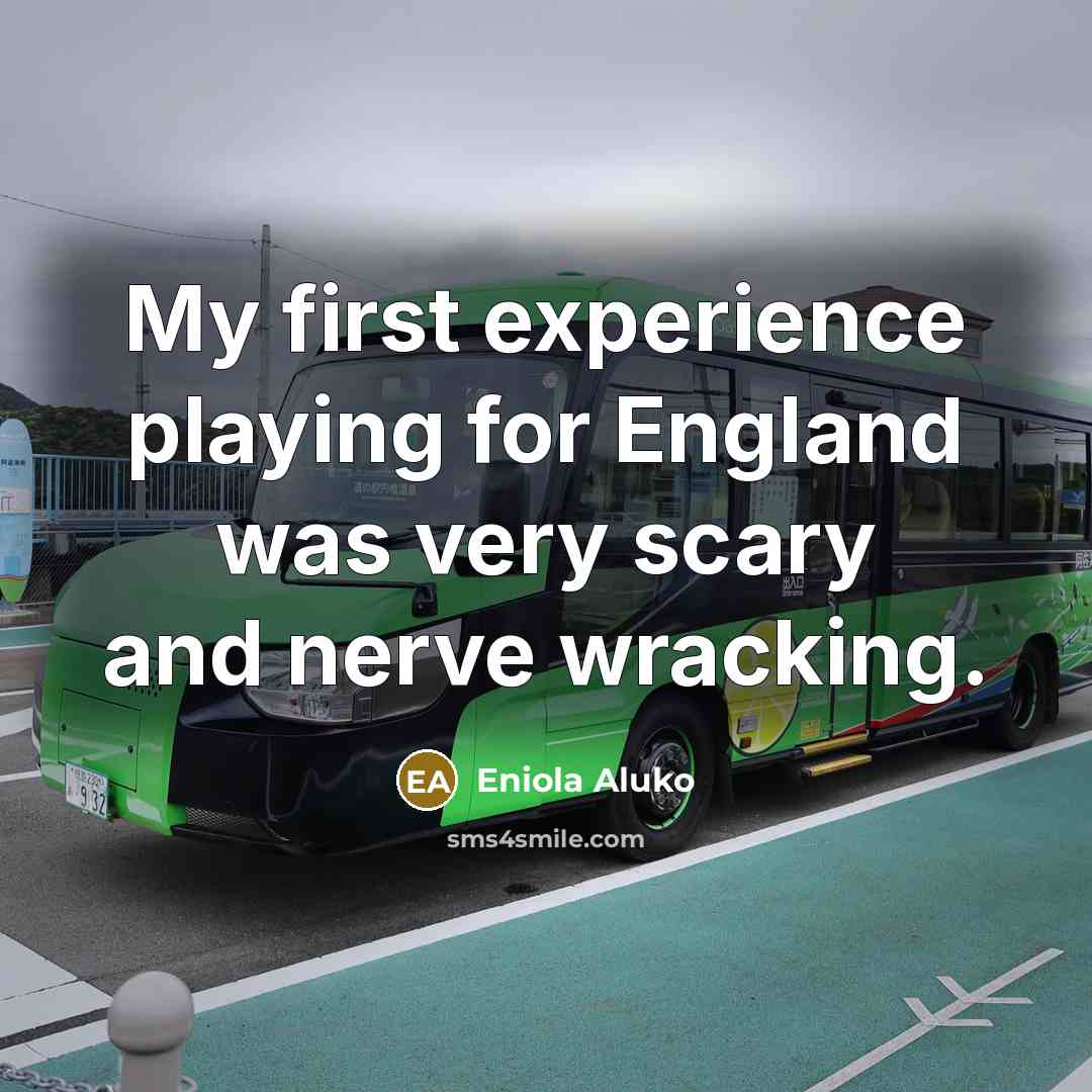 “My first experience playing for England was very scary and nerve wracking.” quote by Eniola Aluko