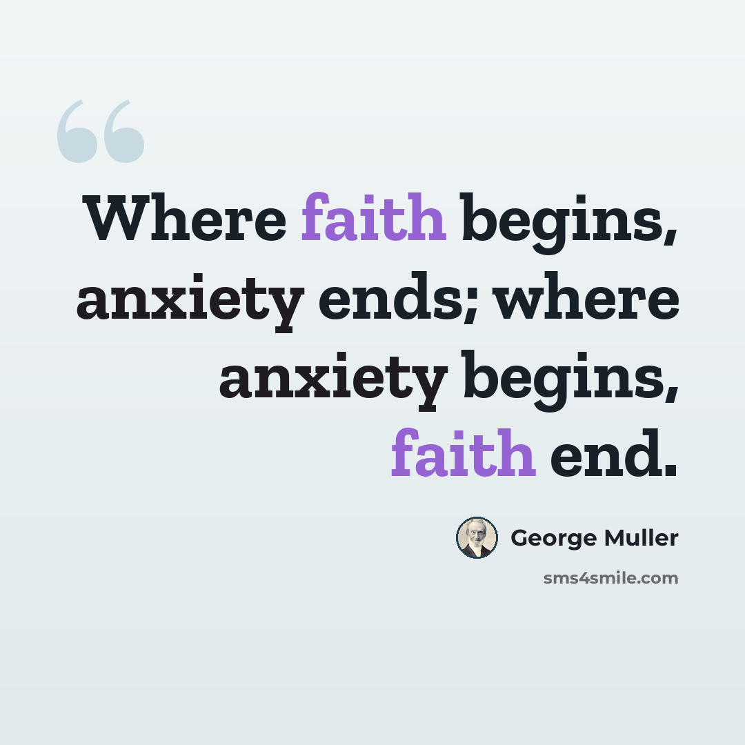 “Where faith begins, anxiety ends; where anxiety begins, faith end.” quote by George Muller
