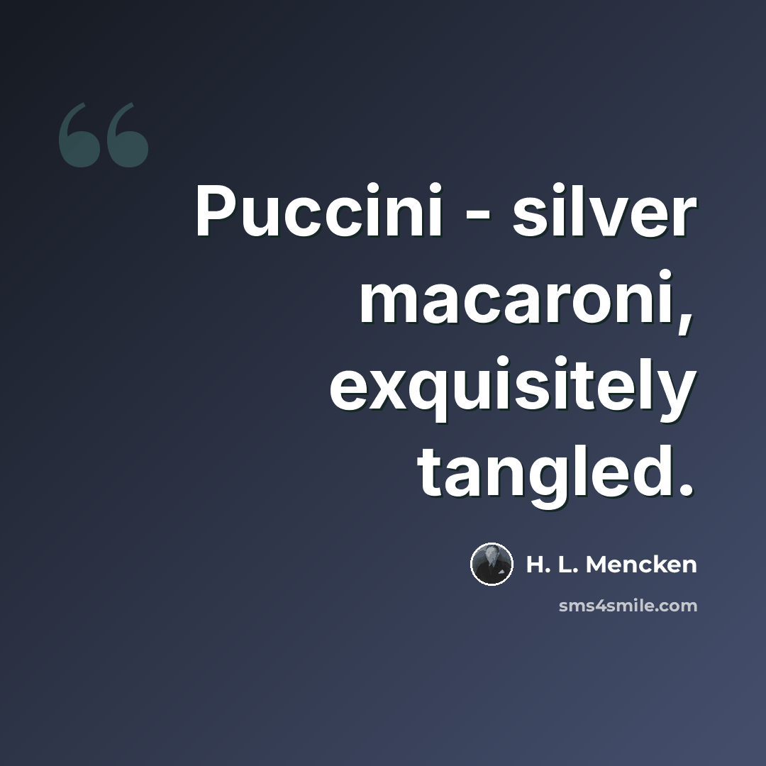 “Puccini - silver macaroni, exquisitely tangled.” quote by H. L. Mencken