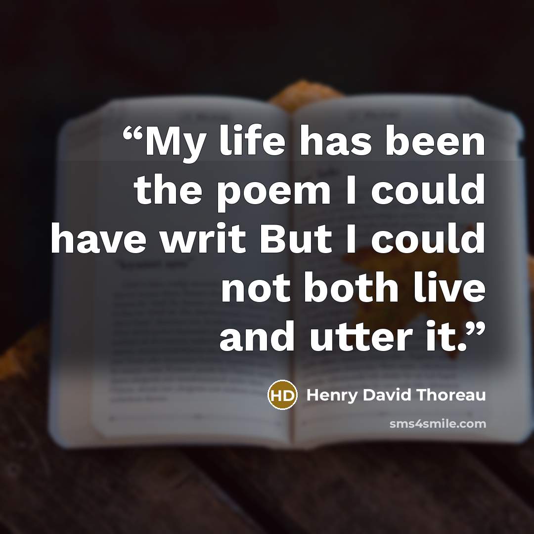 “My life has been the poem I could have writ But I could not both live and utter it.” quote by Henry David Thoreau