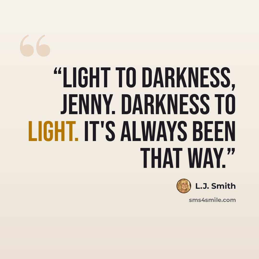 “Light to darkness, Jenny. Darkness to light. It's always been that way.” quote by L.J. Smith
