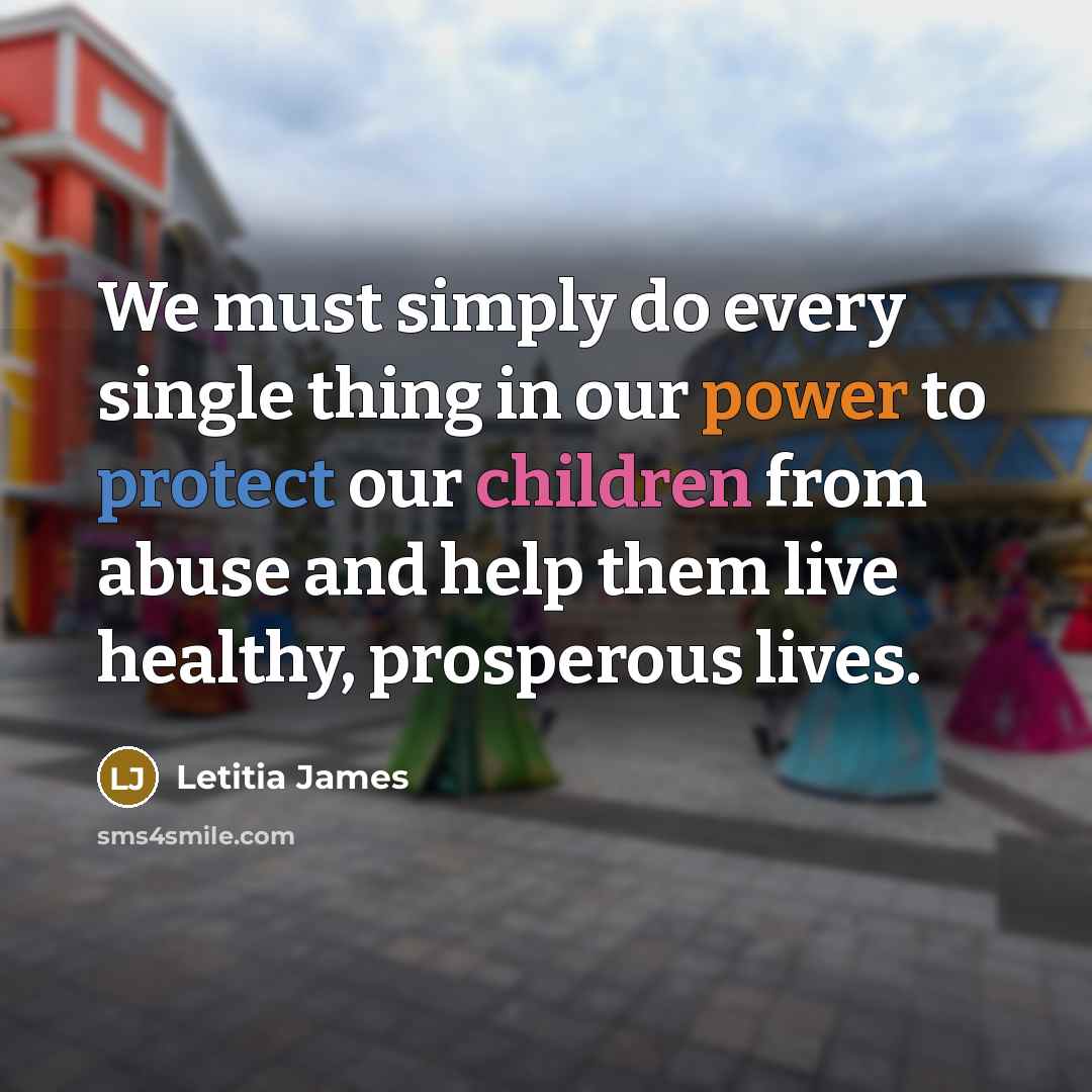 “We must simply do every single thing in our power to protect our children from abuse and help them live healthy, prosperous lives.” quote by Letitia James