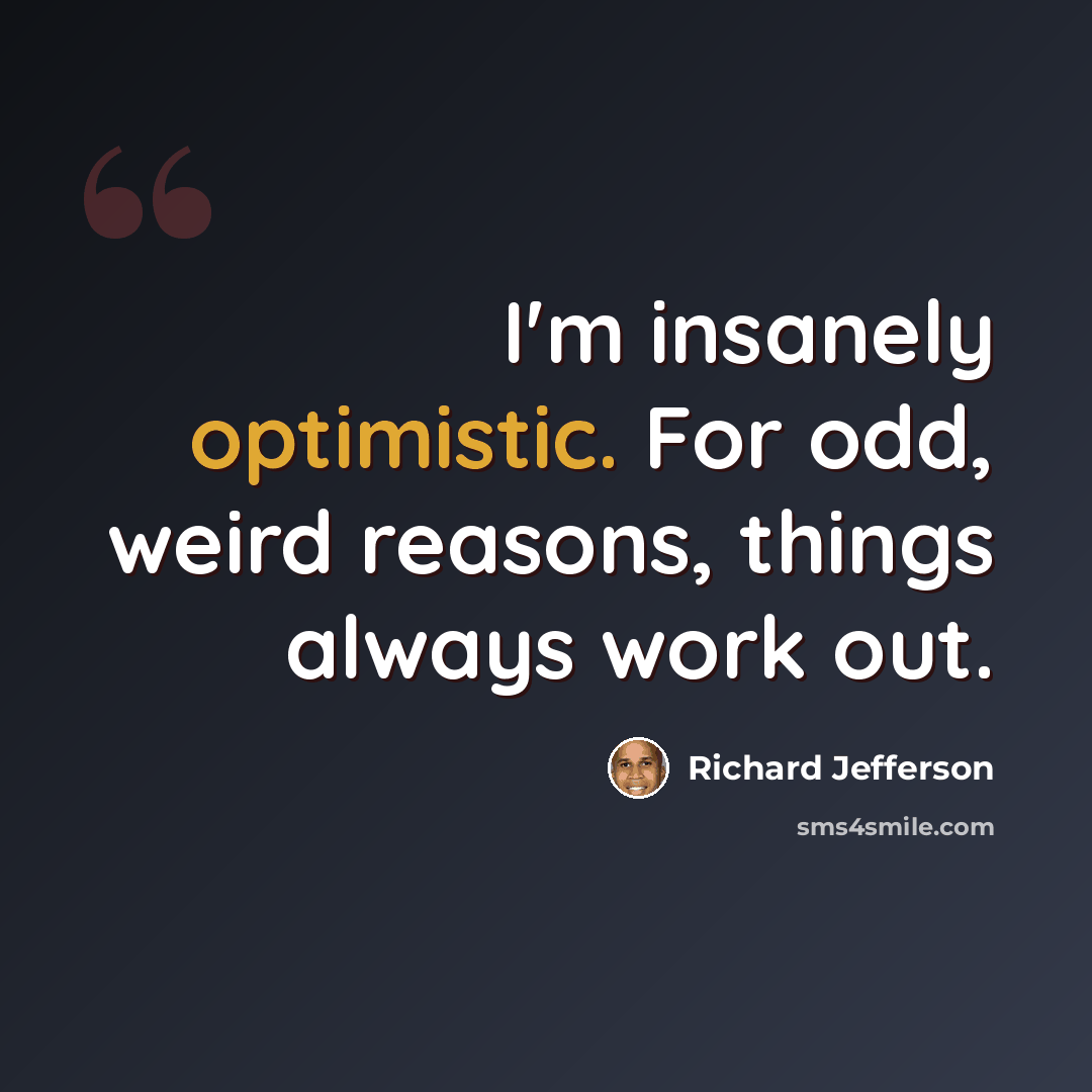 “I'm insanely optimistic. For odd, weird reasons, things always work out.” quote by Richard Jefferson