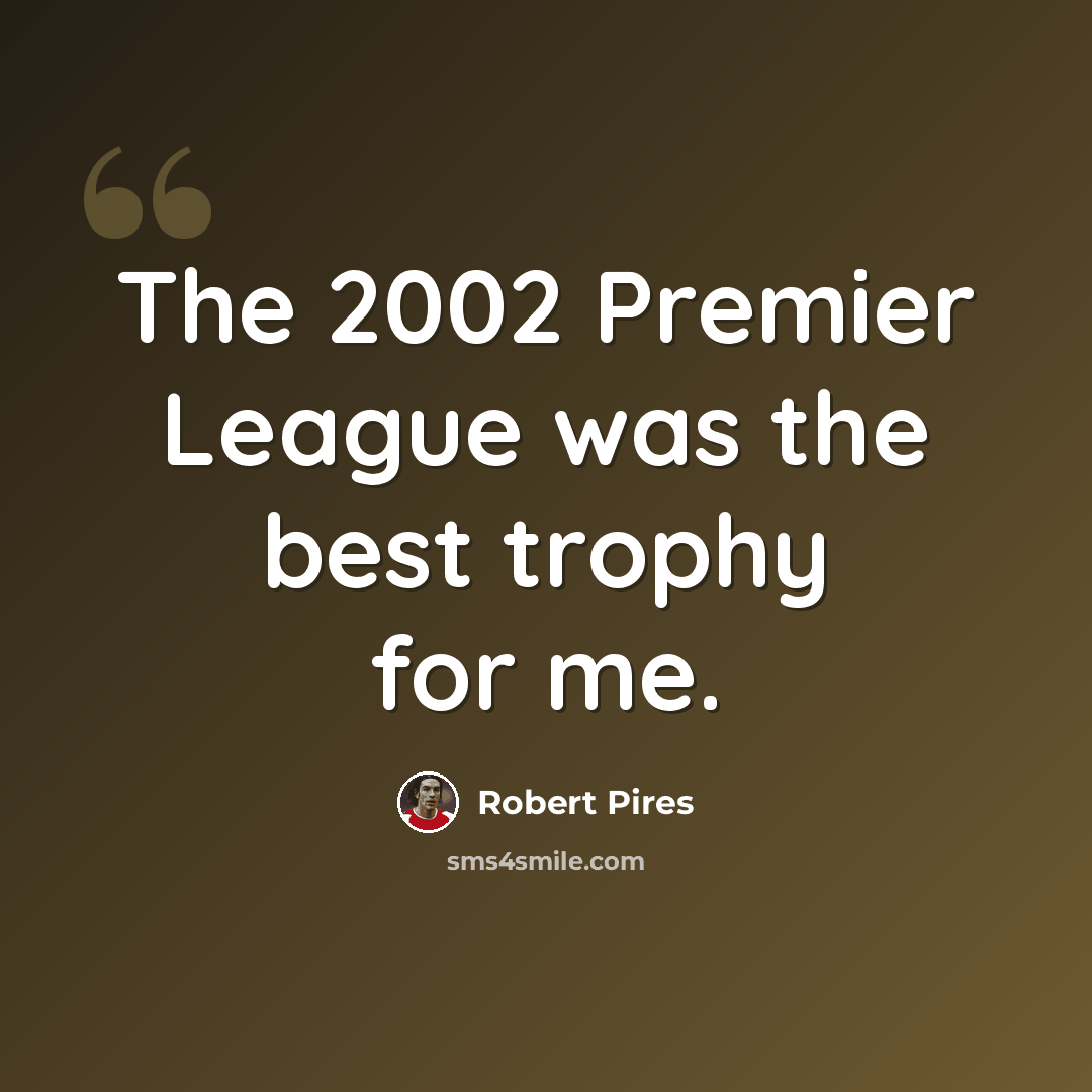 “The 2002 Premier League was the best trophy for me.” quote by Robert Pires