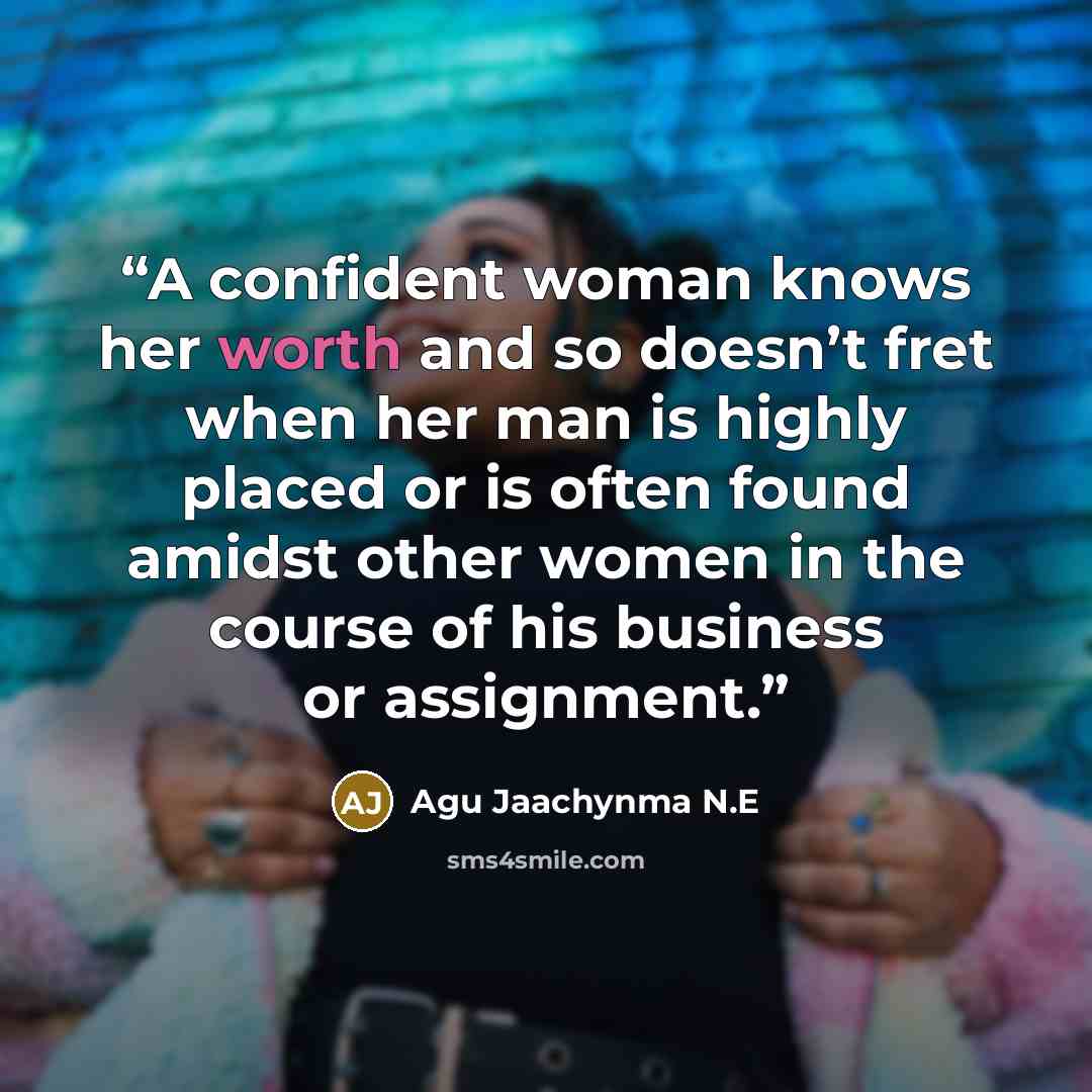 “A confident woman knows her worth and so doesn’t fret when her man is highly placed or is often found amidst other women in the course of his business or assignment.” quote by Agu Jaachynma N.E