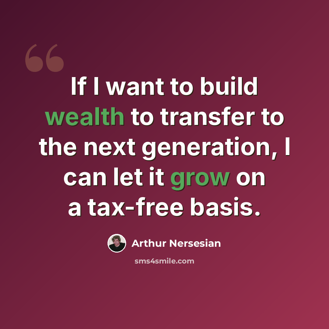 “If I want to build wealth to transfer to the next generation, I can let it grow on a tax-free basis.” quote by Arthur Nersesian