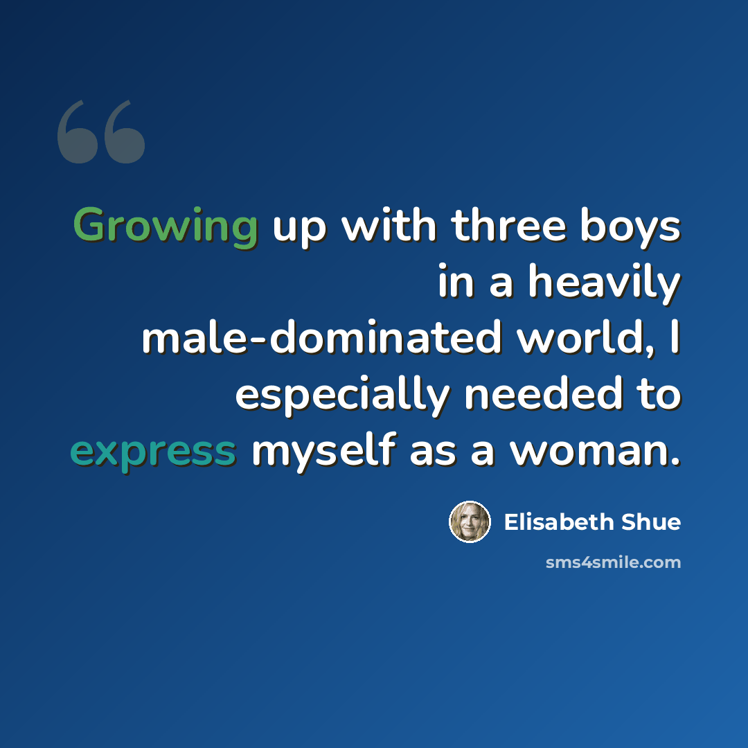 “Growing up with three boys in a heavily male-dominated world, I especially needed to express myself as a woman.” quote by Elisabeth Shue