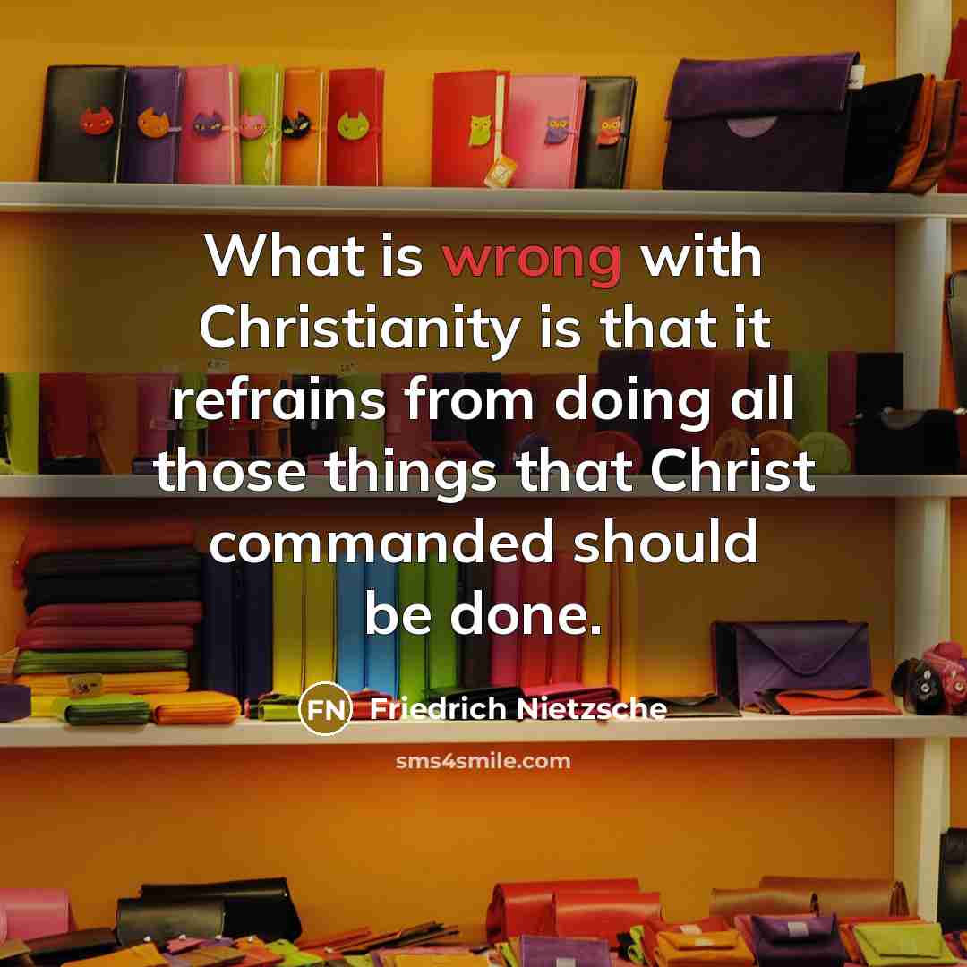 “What is wrong with Christianity is that it refrains from doing all those things that Christ commanded should be done.” quote by Friedrich Nietzsche
