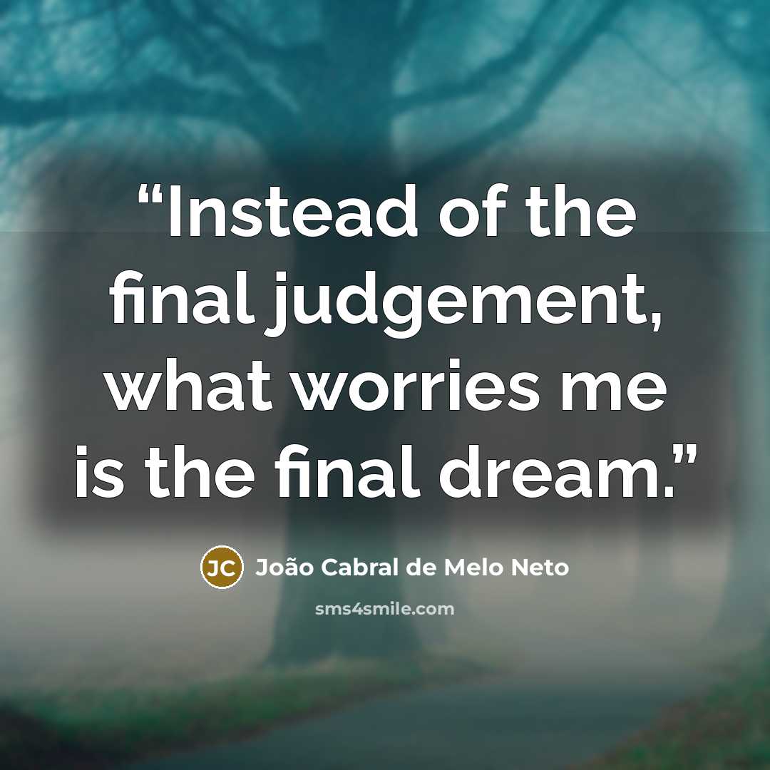 “Instead of the final judgement, what worries me is the final dream.” quote by João Cabral de Melo Neto