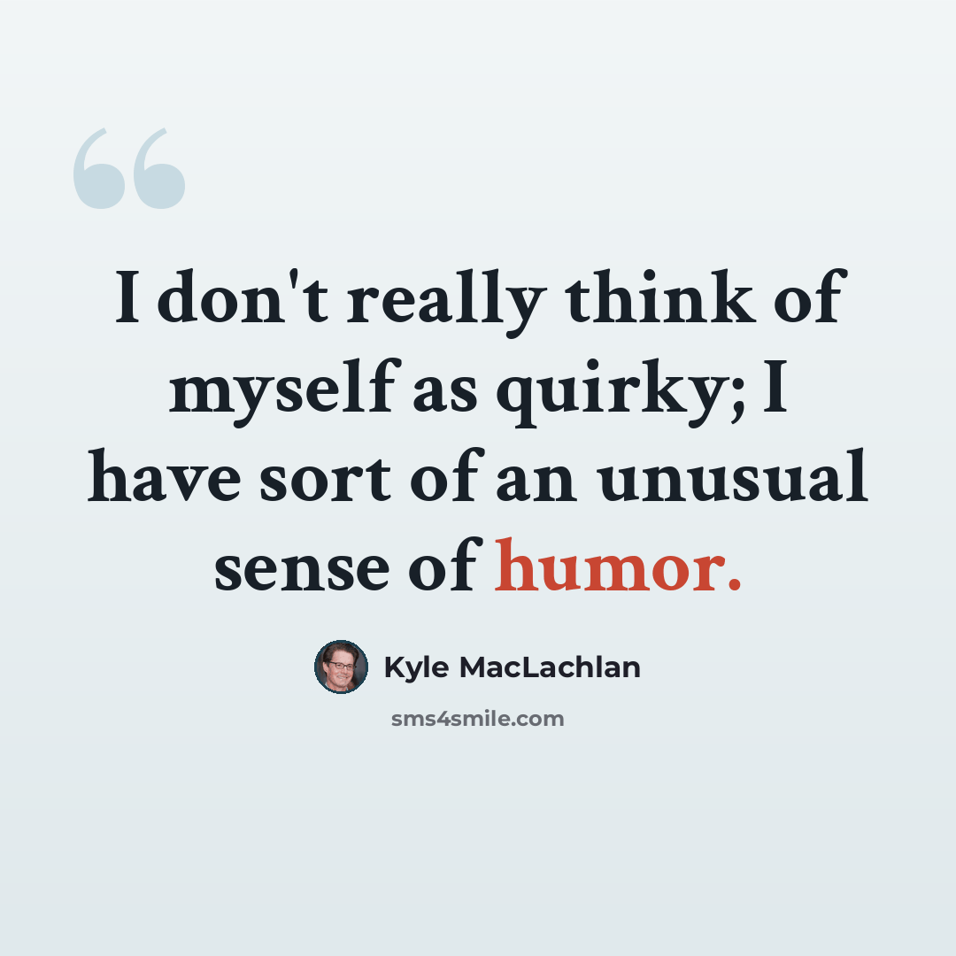 “I don't really think of myself as quirky; I have sort of an unusual sense of humor.” quote by Kyle MacLachlan