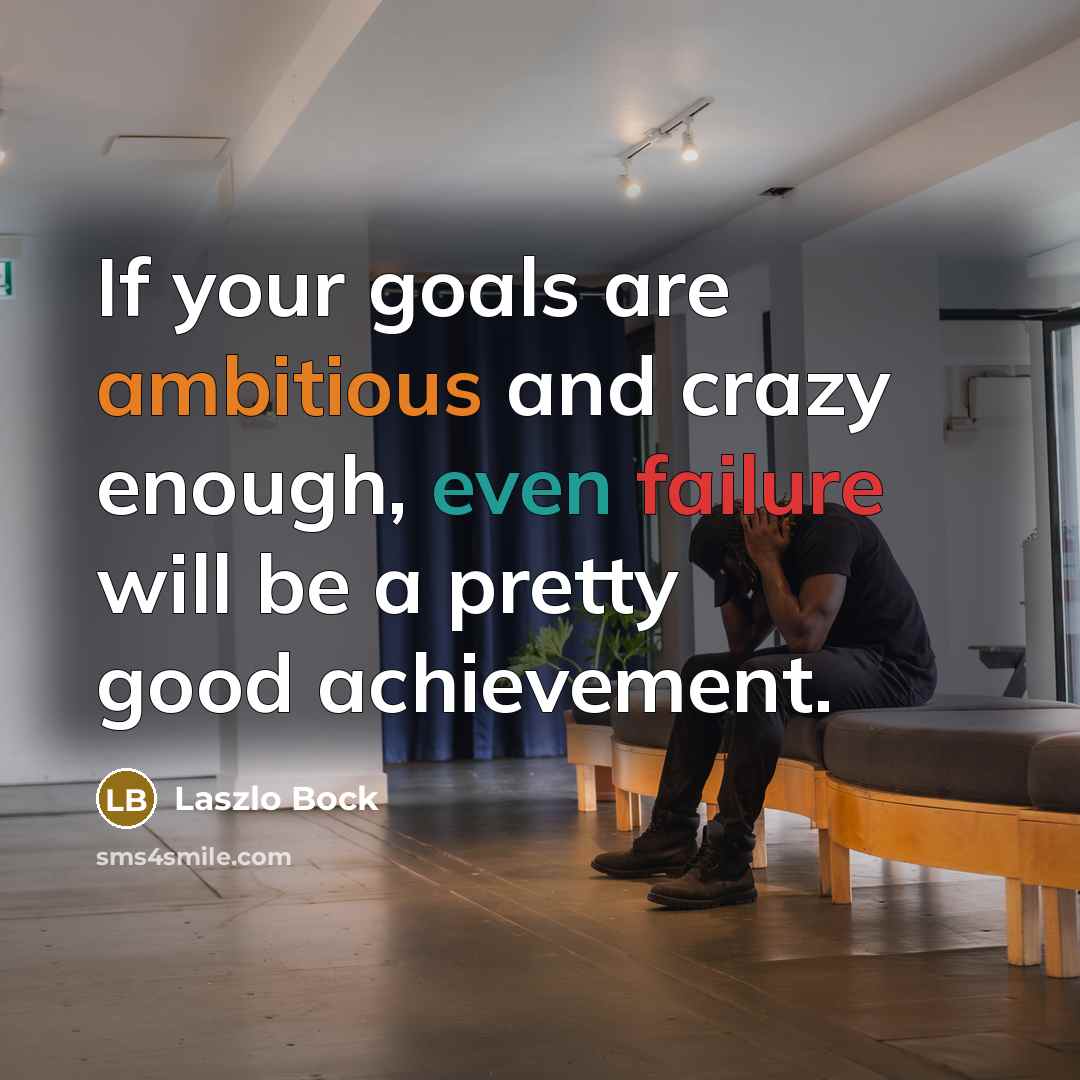 “If your goals are ambitious and crazy enough, even failure will be a pretty good achievement.” quote by Laszlo Bock