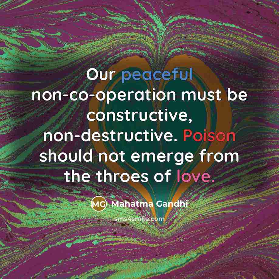 “Our peaceful non-co-operation must be constructive, non-destructive. Poison should not emerge from the throes of love.” quote by Mahatma Gandhi