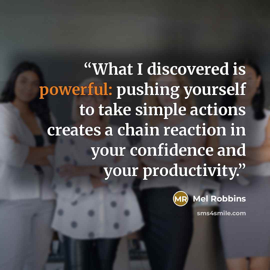 “What I discovered is powerful: pushing yourself to take simple actions creates a chain reaction in your confidence and your productivity.” quote by Mel Robbins