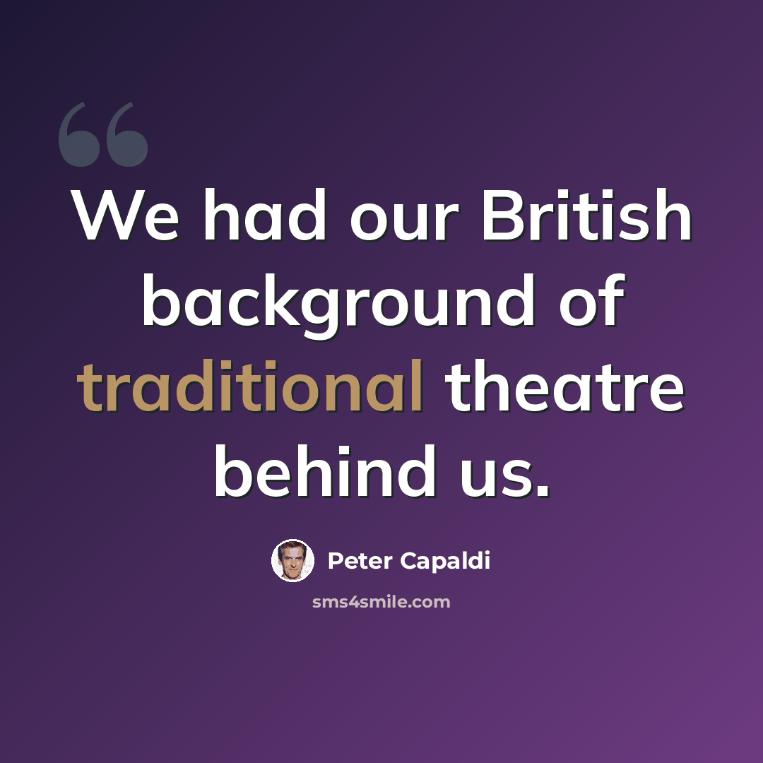 “We had our British background of traditional theatre behind us.” quote by Peter Capaldi