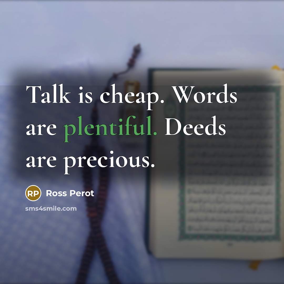 “Talk is cheap. Words are plentiful. Deeds are precious.” quote by Ross Perot