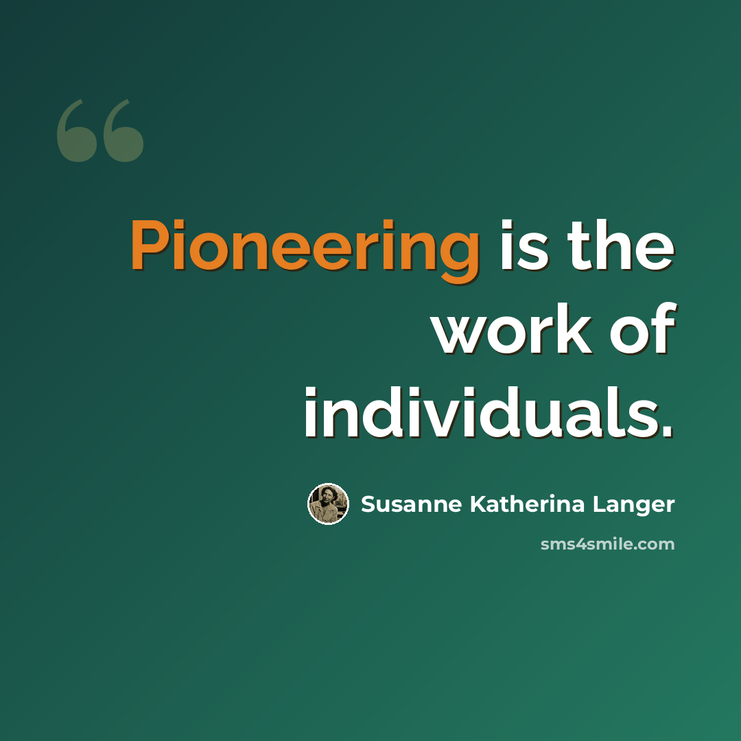 “Pioneering is the work of individuals.” quote by Susanne Katherina Langer