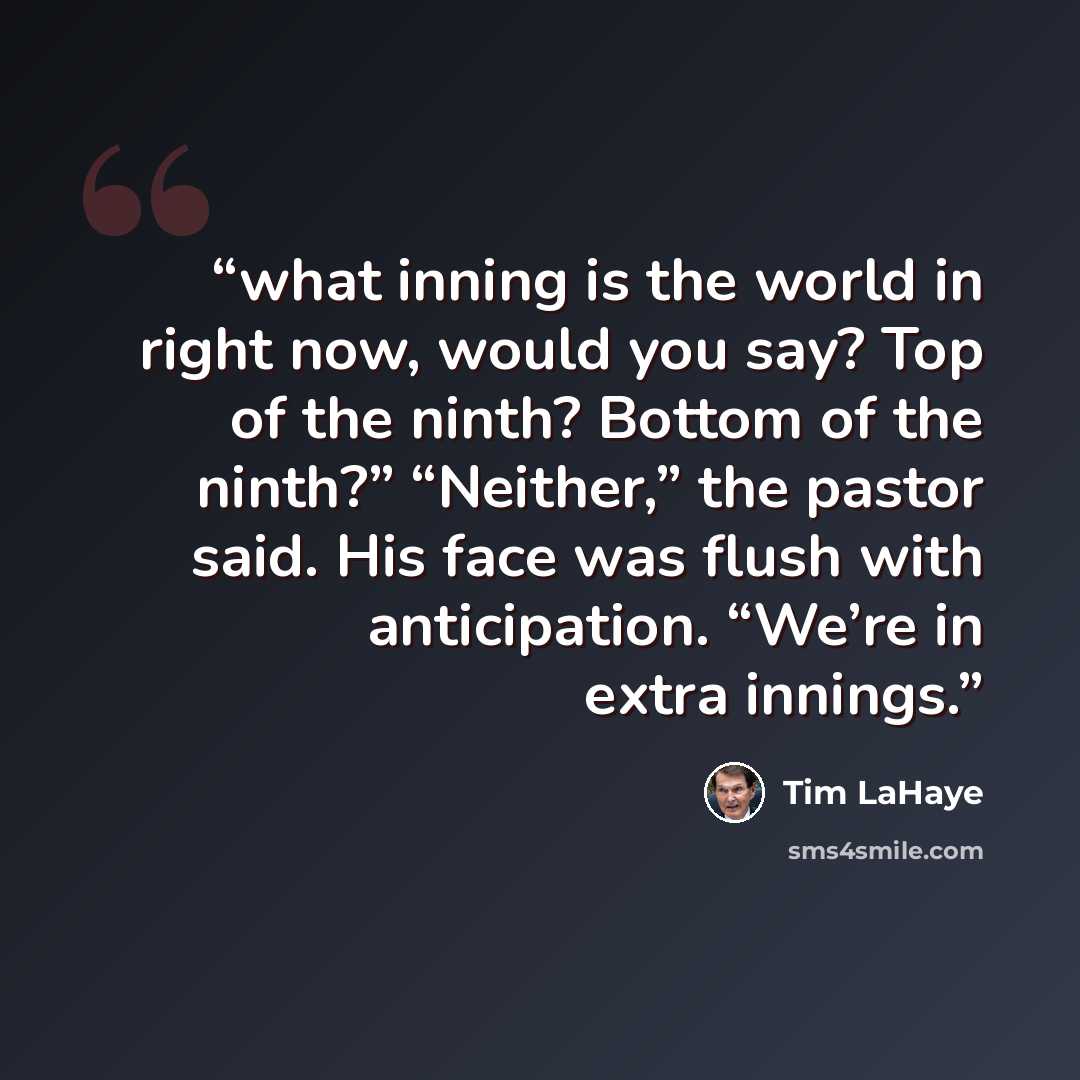 “what inning is the world in right now, would you say? Top of the ninth? Bottom of the ninth?” “Neither,” the pastor said. His face was flush with anticipation. “We’re in extra innings.” quote by Tim LaHaye