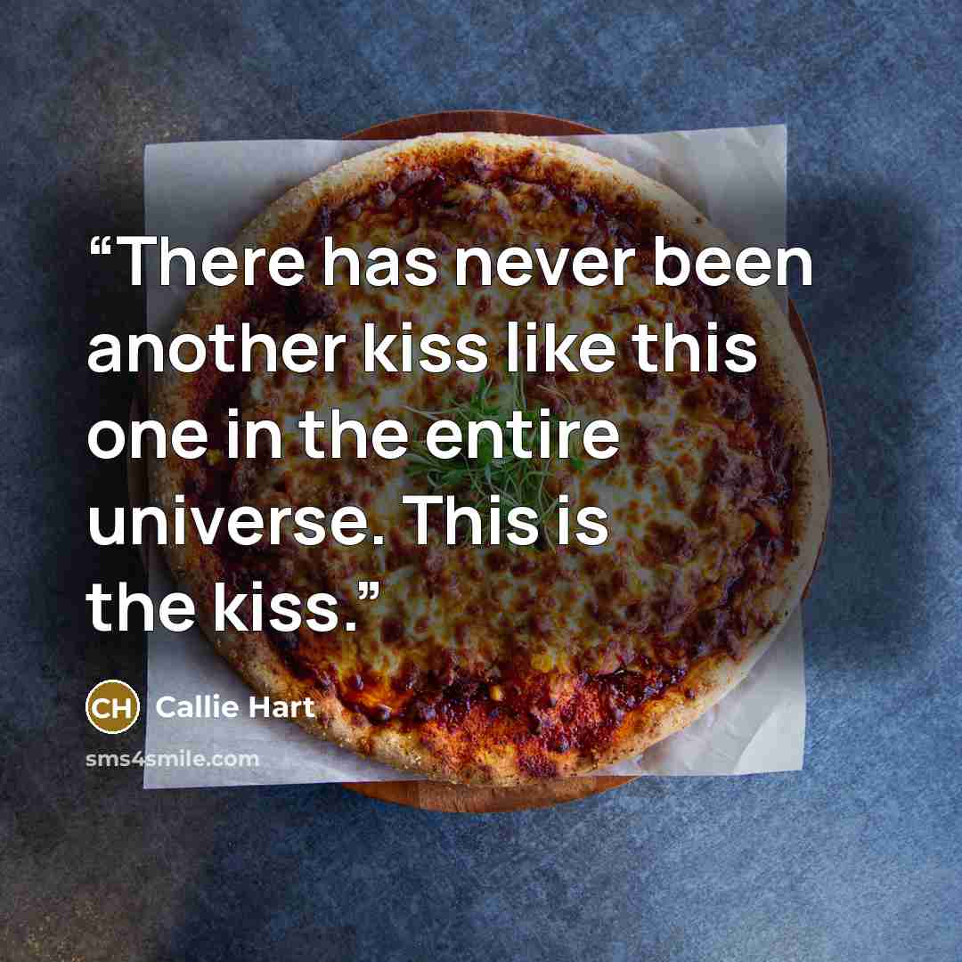 “There has never been another kiss like this one in the entire universe. This is the kiss.” quote by Callie Hart