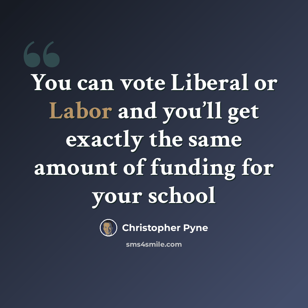 “You can vote Liberal or Labor and you’ll get exactly the same amount of funding for your school” quote by Christopher Pyne