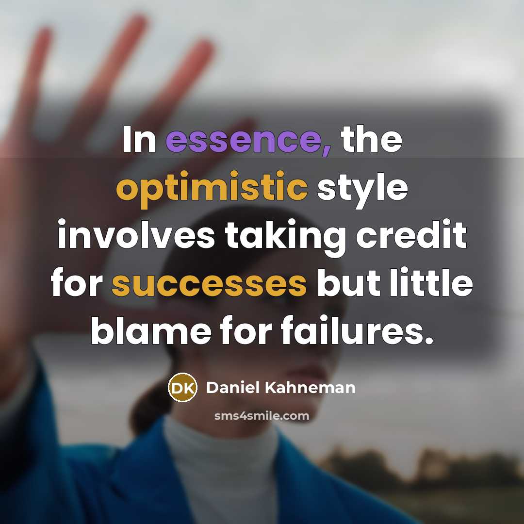 “In essence, the optimistic style involves taking credit for successes but little blame for failures.” quote by Daniel Kahneman