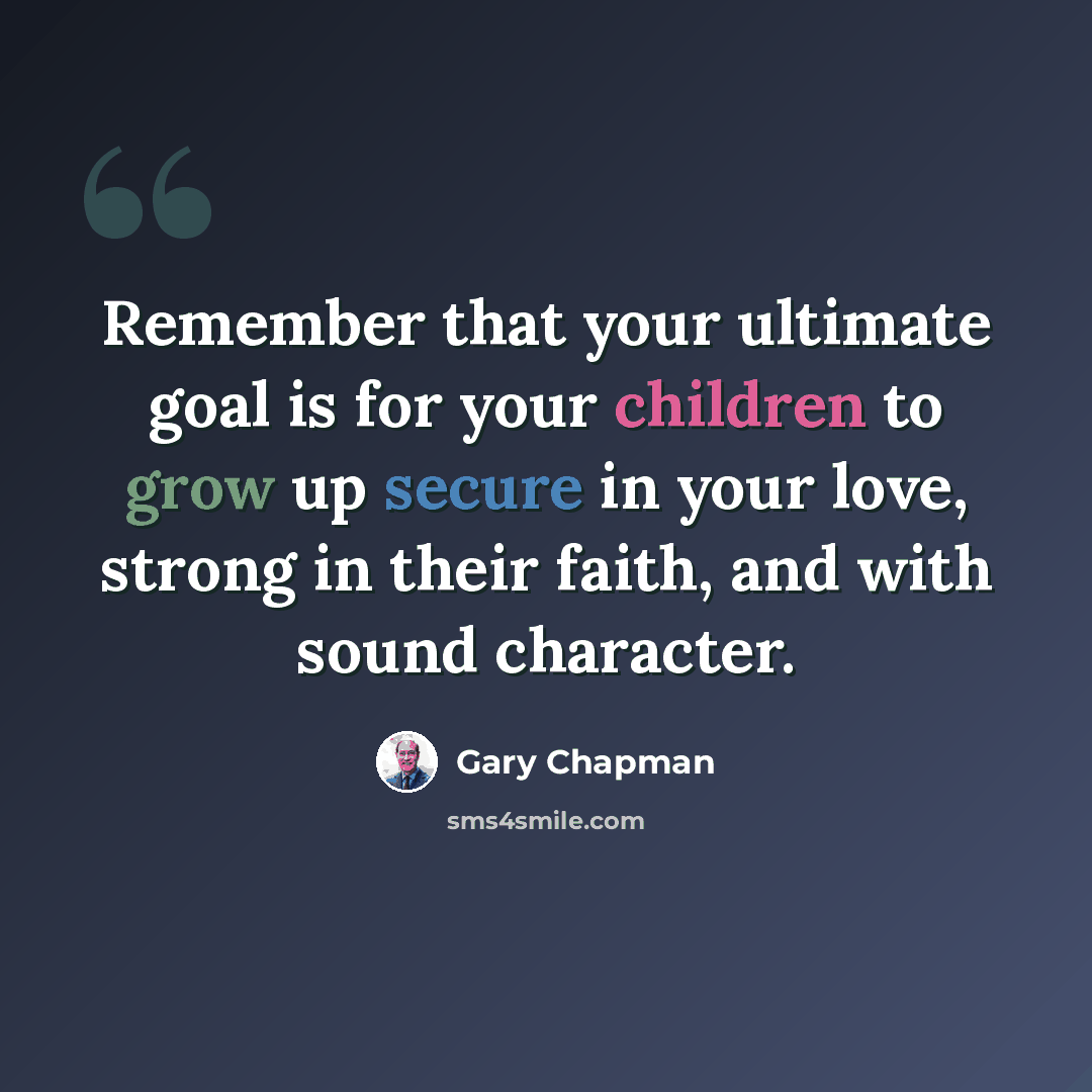 “Remember that your ultimate goal is for your children to grow up secure in your love, strong in their faith, and with sound character.” quote by Gary Chapman