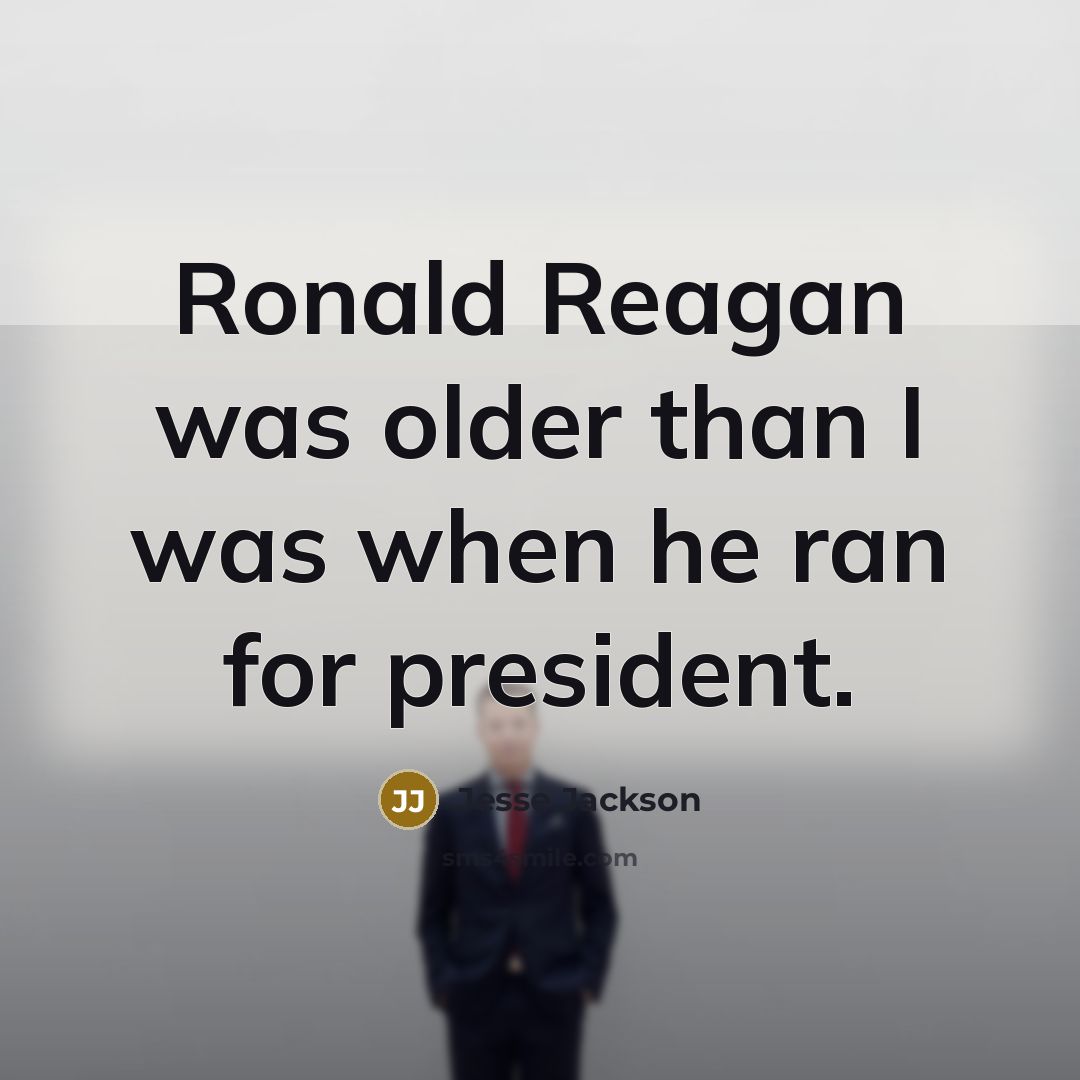 “Ronald Reagan was older than I was when he ran for president.” quote by Jesse Jackson