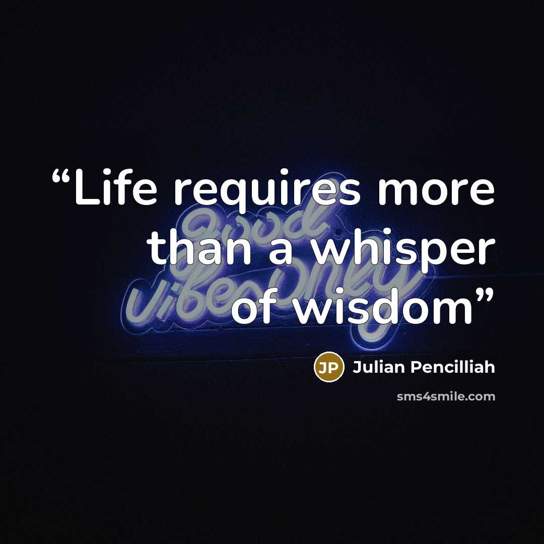 “Life requires more than a whisper of wisdom” quote by Julian Pencilliah