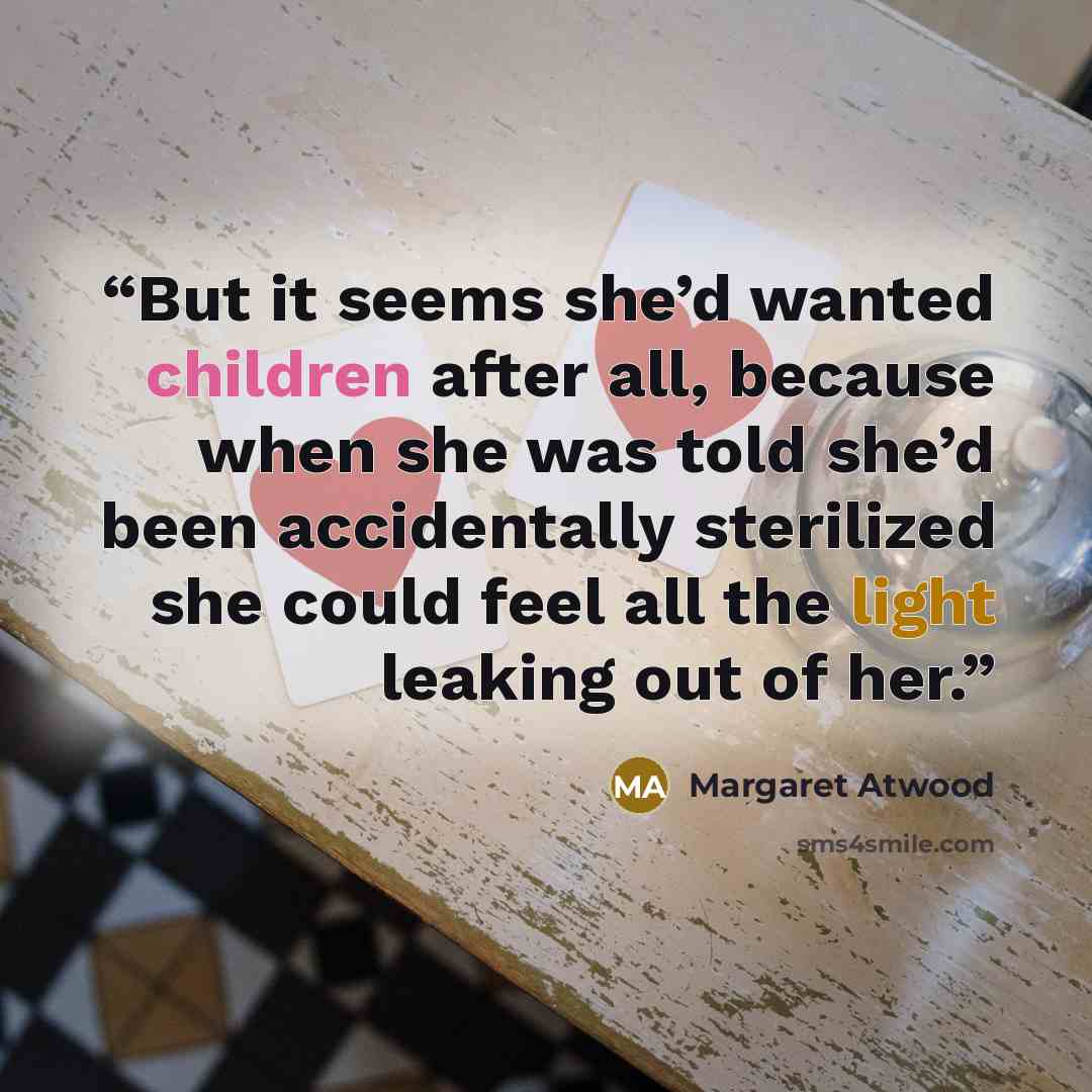 “But it seems she’d wanted children after all, because when she was told she’d been accidentally sterilized she could feel all the light leaking out of her.” quote by Margaret Atwood