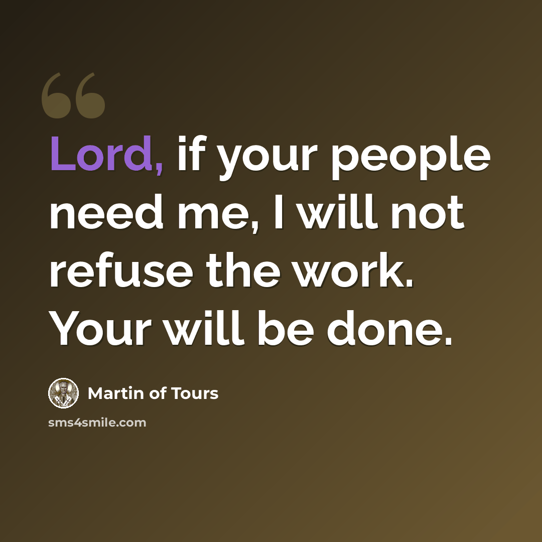 “Lord, if your people need me, I will not refuse the work. Your will be done.” quote by Martin of Tours