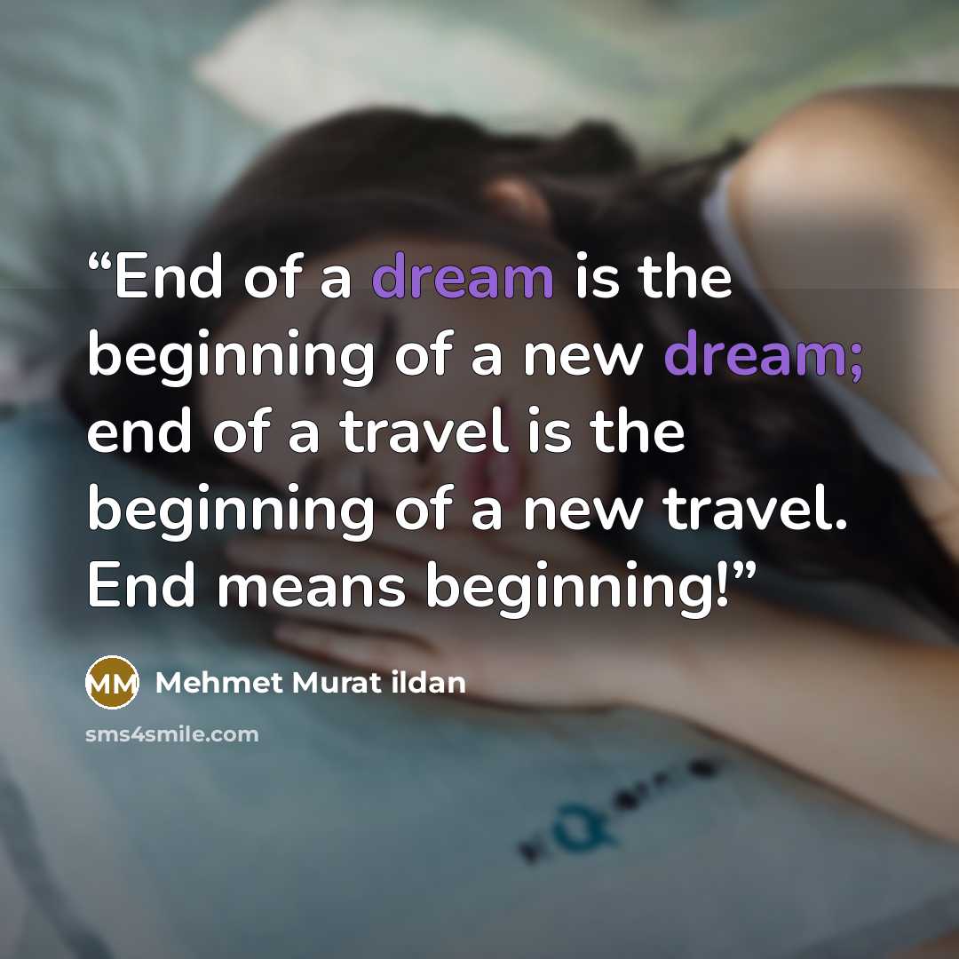 “End of a dream is the beginning of a new dream; end of a travel is the beginning of a new travel. End means beginning!” quote by Mehmet Murat ildan