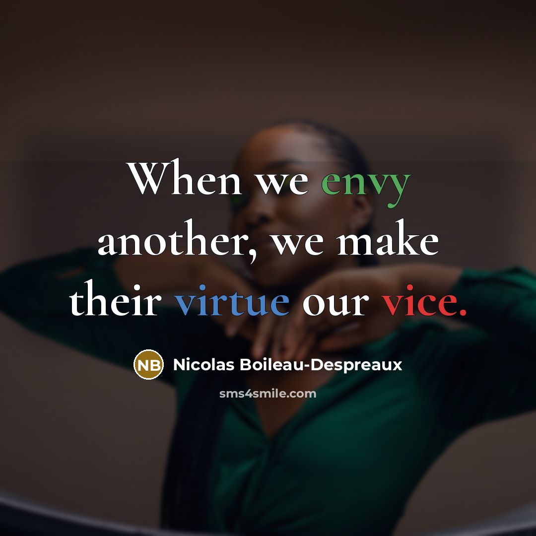 “When we envy another, we make their virtue our vice.” quote by Nicolas Boileau-Despreaux