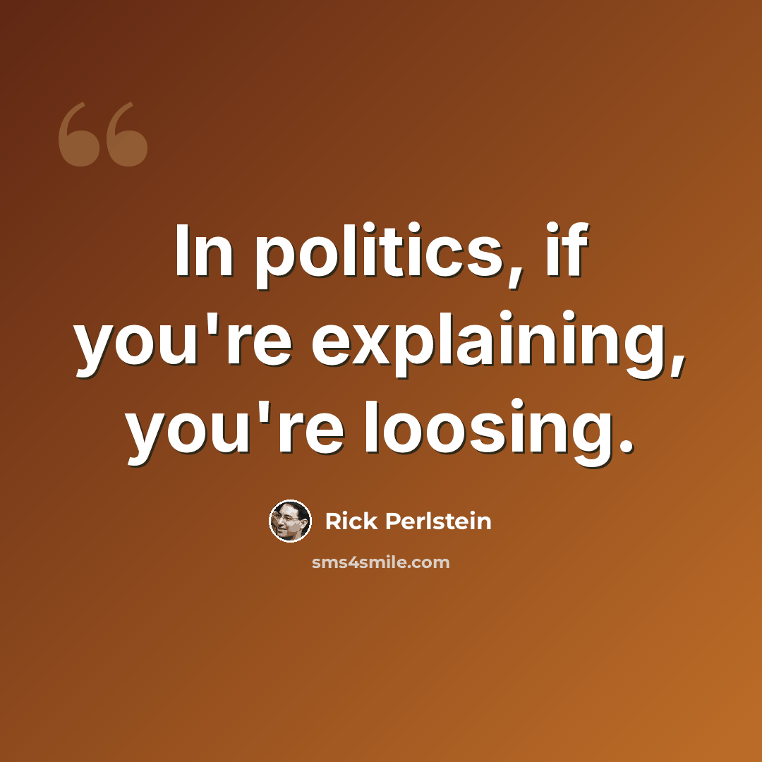 “In politics, if you're explaining, you're loosing.” quote by Rick Perlstein