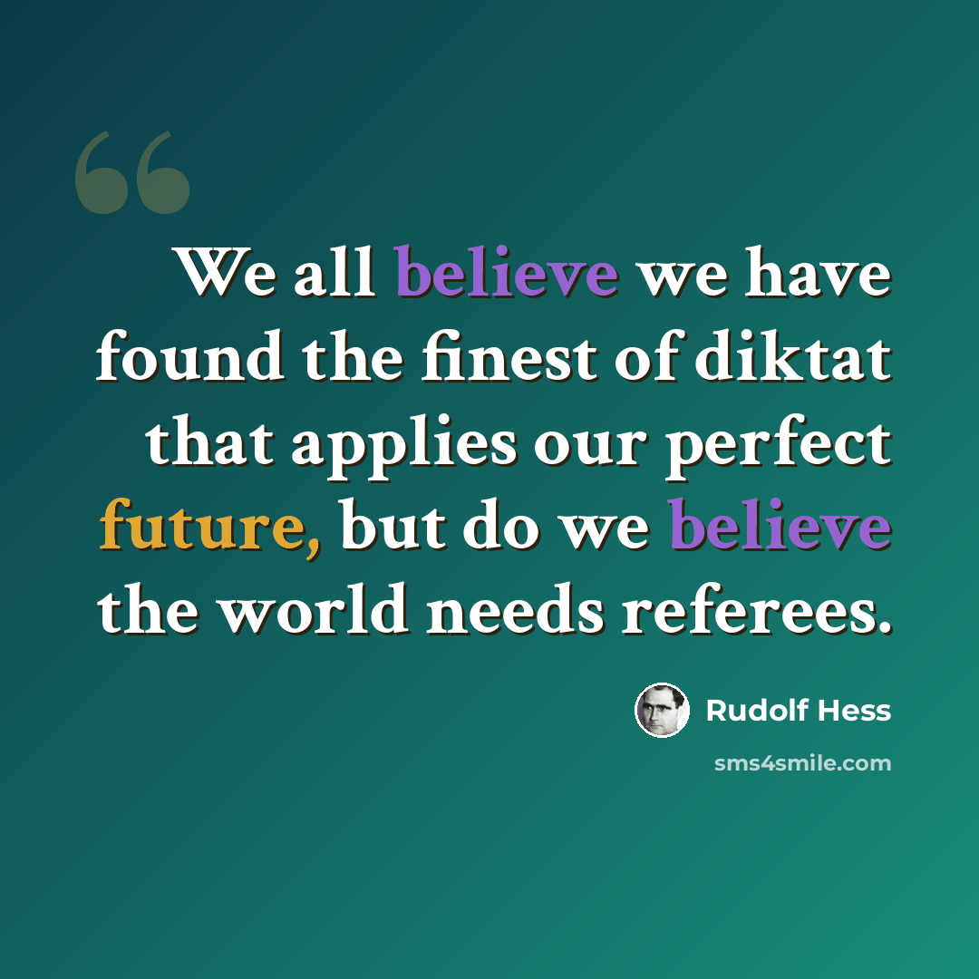 “We all believe we have found the finest of diktat that applies our perfect future, but do we believe the world needs referees.” quote by Rudolf Hess