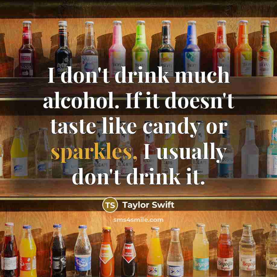 “I don't drink much alcohol. If it doesn't taste like candy or sparkles, I usually don't drink it.” quote by Taylor Swift