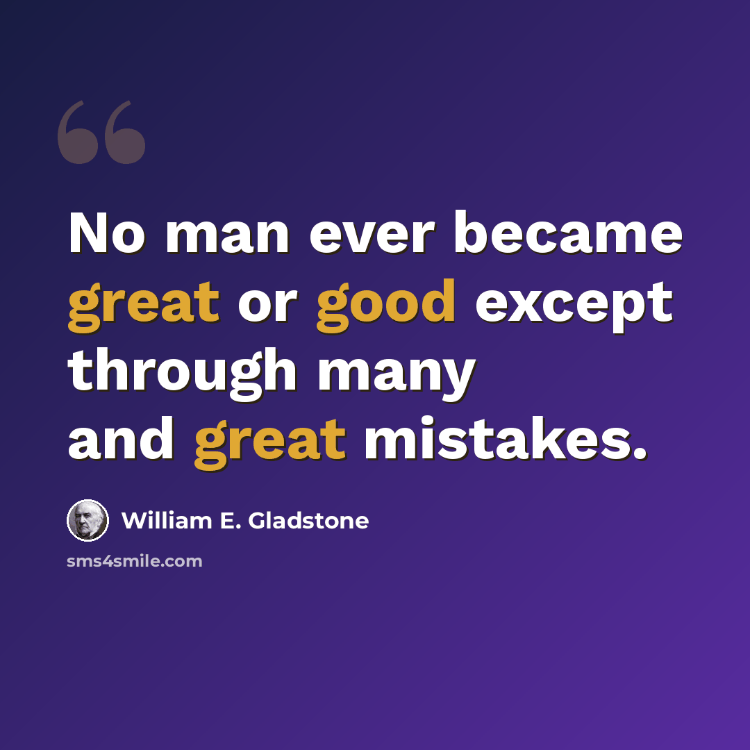 “No man ever became great or good except through many and great mistakes.” quote by William E. Gladstone