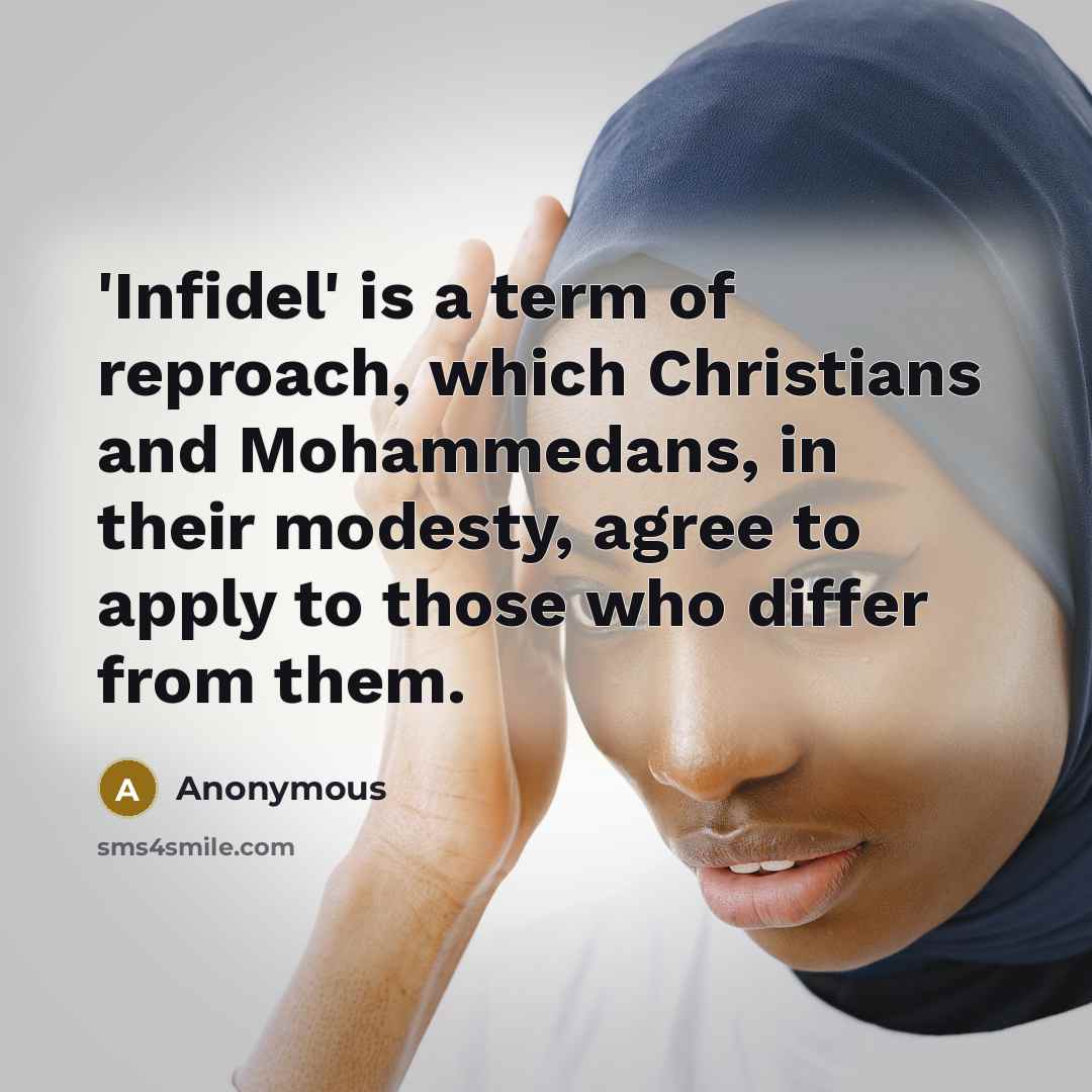 “'Infidel' is a term of reproach, which Christians and Mohammedans, in their modesty, agree to apply to those who differ from them.” quote by Anonymous