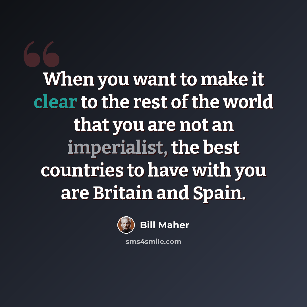 “When you want to make it clear to the rest of the world that you are not an imperialist, the best countries to have with you are Britain and Spain.” quote by Bill Maher