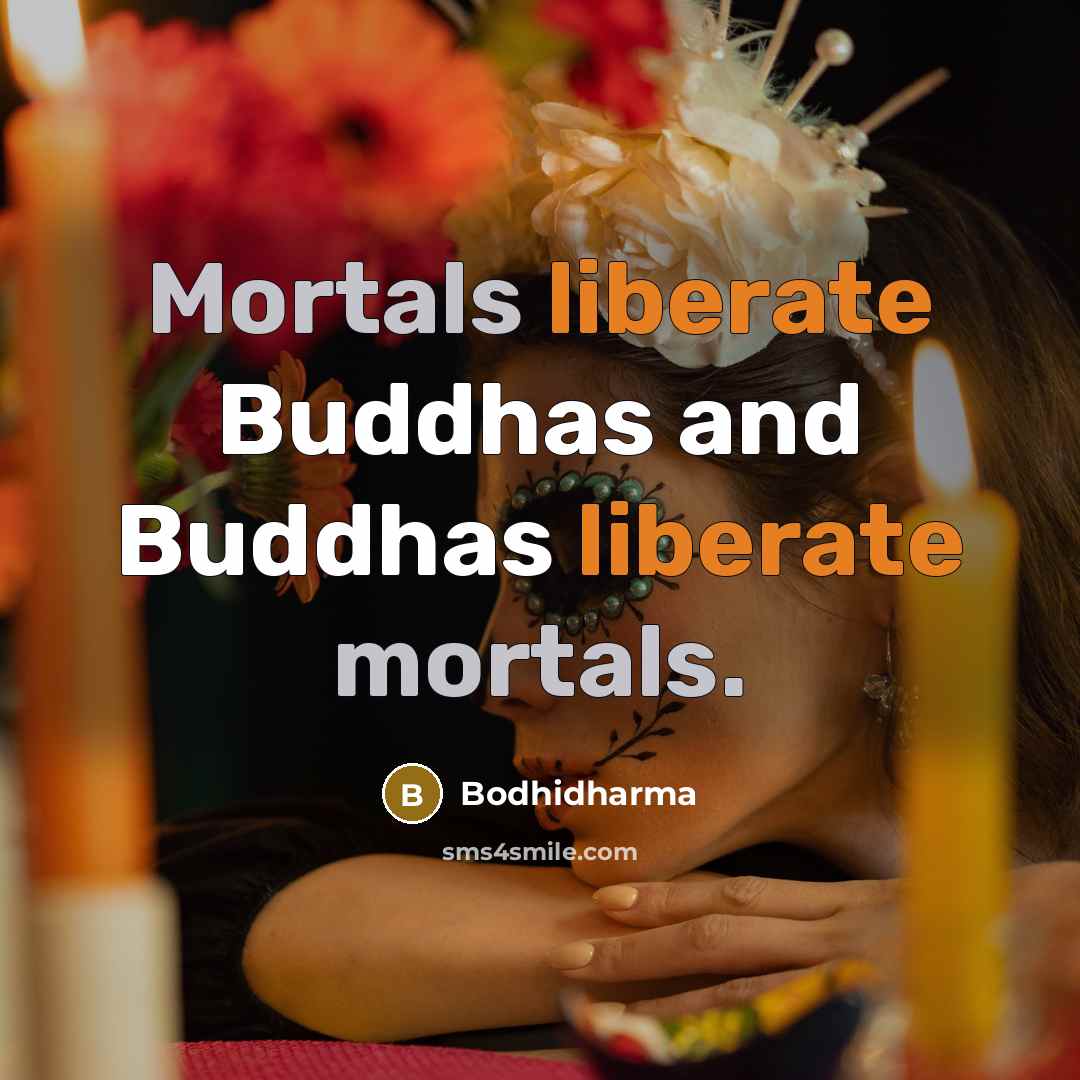 “Mortals liberate Buddhas and Buddhas liberate mortals.” quote by Bodhidharma