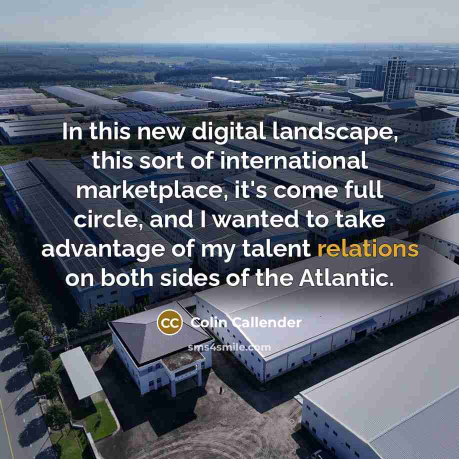 “In this new digital landscape, this sort of international marketplace, it's come full circle, and I wanted to take advantage of my talent relations on both sides of the Atlantic.” quote by Colin Callender
