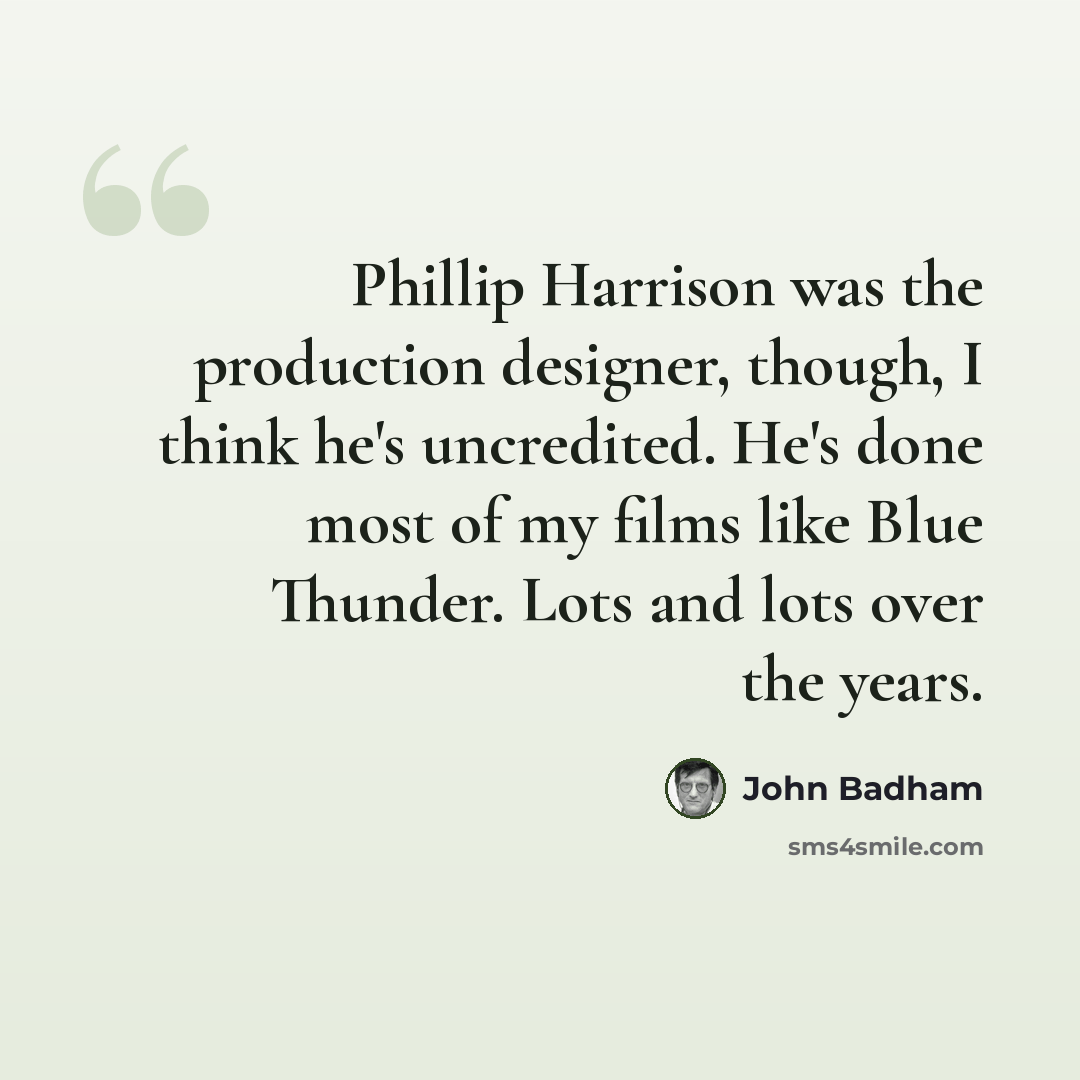 “Phillip Harrison was the production designer, though, I think he's uncredited. He's done most of my films like Blue Thunder. Lots and lots over the years.” quote by John Badham