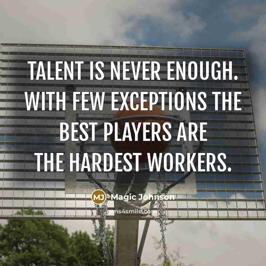 “Talent is never enough. With few exceptions the best players are the hardest workers.” quote by Magic Johnson