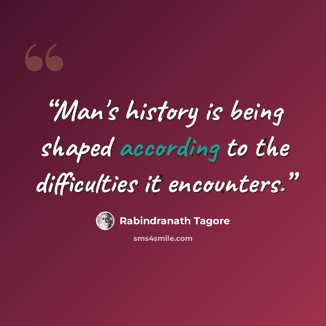 “Man's history is being shaped according to the difficulties it encounters.” quote by Rabindranath Tagore