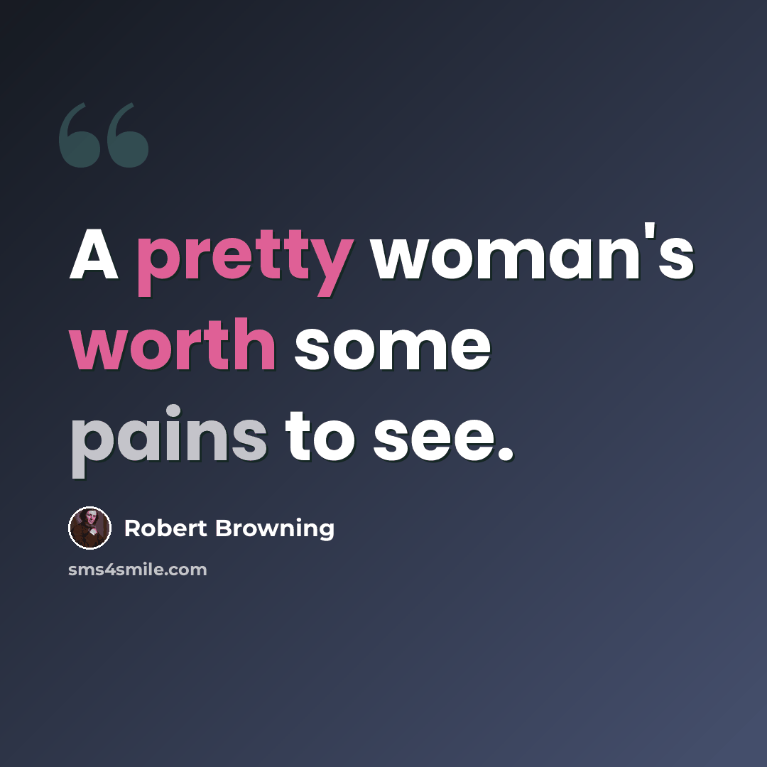 “A pretty woman's worth some pains to see.” quote by Robert Browning