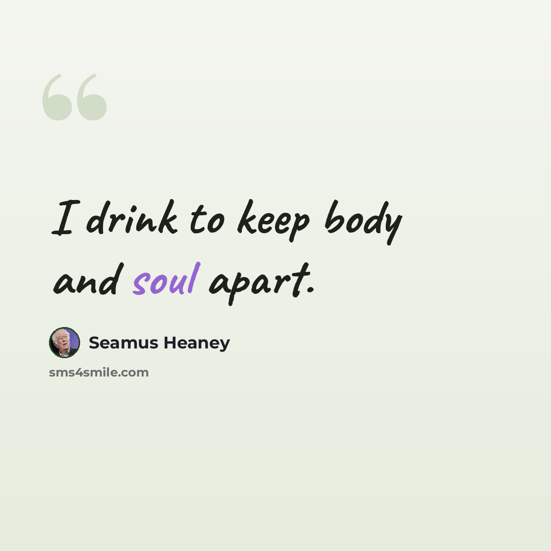 “I drink to keep body and soul apart.” quote by Seamus Heaney