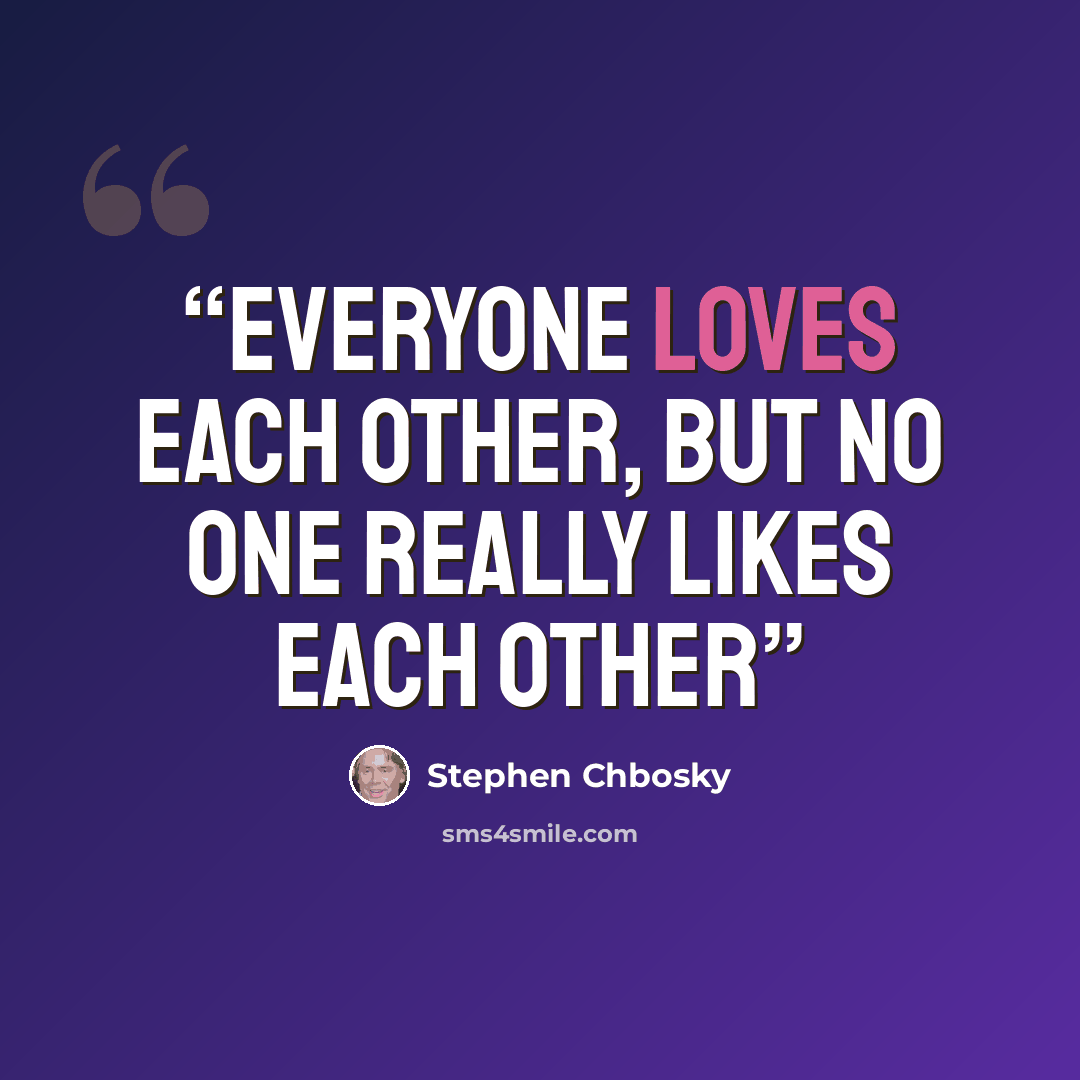 “Everyone loves each other, but no one really likes each other” quote by Stephen Chbosky
