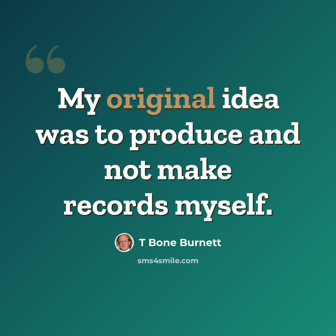 “My original idea was to produce and not make records myself.” quote by T Bone Burnett