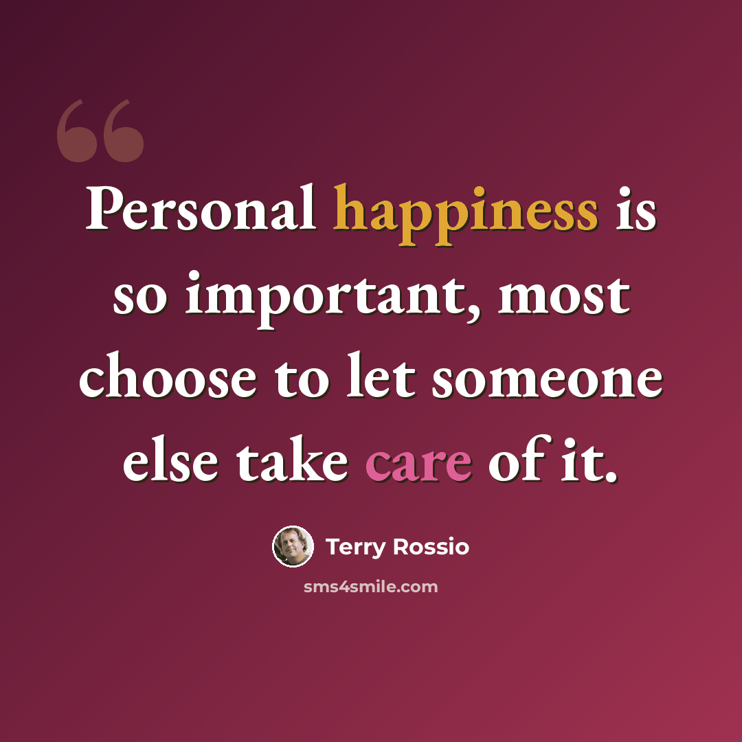 “Personal happiness is so important, most choose to let someone else take care of it.” quote by Terry Rossio